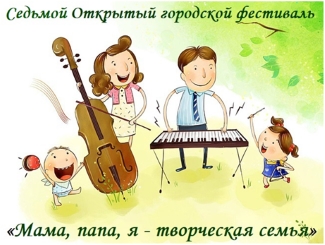 Фестиваль "Мама, папа, я - творческая семья" Фестиваль "Мама, папа, я - творческая семья"