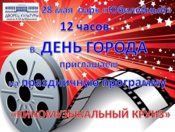 28 мая в День города приглашаем в парк «Юбилейный» в 12 часов на праздничную программу «Киномузыкальный круиз» 28 мая в День города приглашаем в парк «Юбилейный» в 12 часов на праздничную программу «Киномузыкальный круиз»