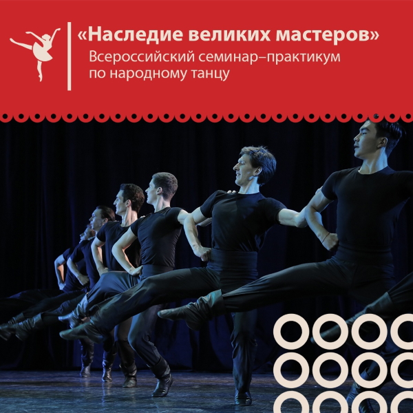 Всероссийский семинар-практикум по народному танцу «Наследие великих мастеров» Всероссийский семинар-практикум по народному танцу «Наследие великих мастеров»